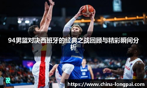 94男篮对决西班牙的经典之战回顾与精彩瞬间分析