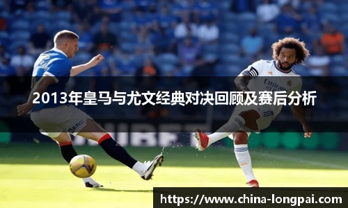 2013年皇马与尤文经典对决回顾及赛后分析