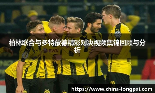 柏林联合与多特蒙德精彩对决视频集锦回顾与分析