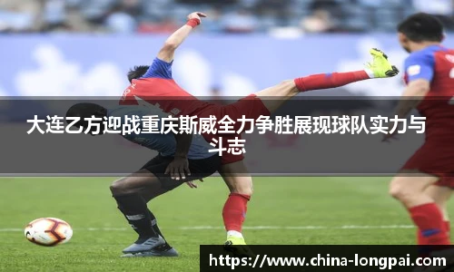 大连乙方迎战重庆斯威全力争胜展现球队实力与斗志