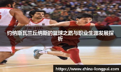 约纳斯瓦兰丘纳斯的篮球之路与职业生涯发展探析