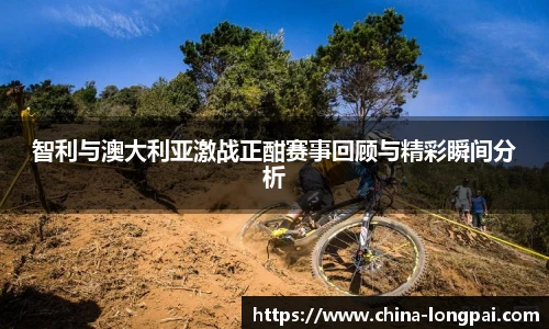 智利与澳大利亚激战正酣赛事回顾与精彩瞬间分析