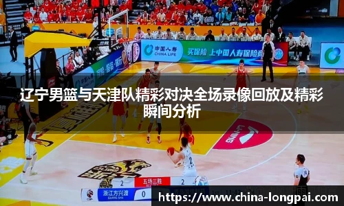 辽宁男篮与天津队精彩对决全场录像回放及精彩瞬间分析